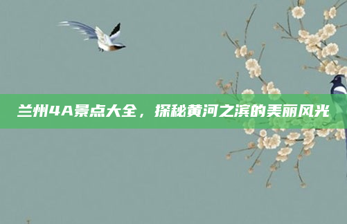 兰州4A景点大全，探秘黄河之滨的美丽风光