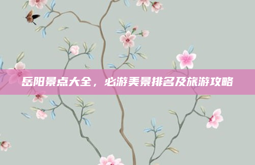 岳阳景点大全,必游美景排名及旅游攻略