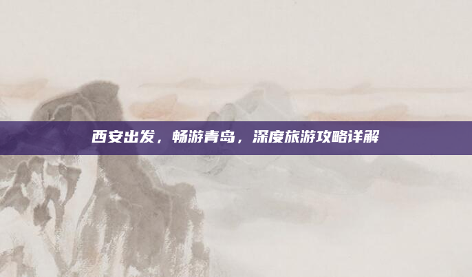 西安出发,畅游青岛,深度旅游攻略详解