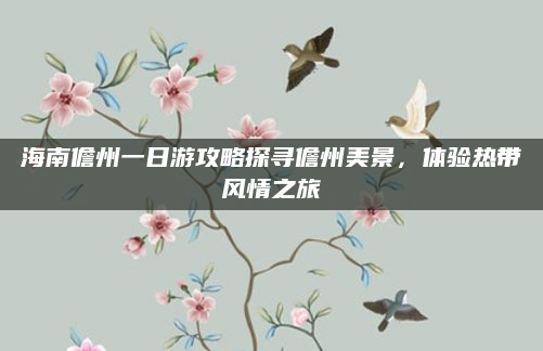 海南儋州一日游攻略探寻儋州美景,体验热带风情之旅
