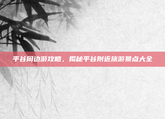 平谷周边游攻略,揭秘平谷附近旅游景点大全