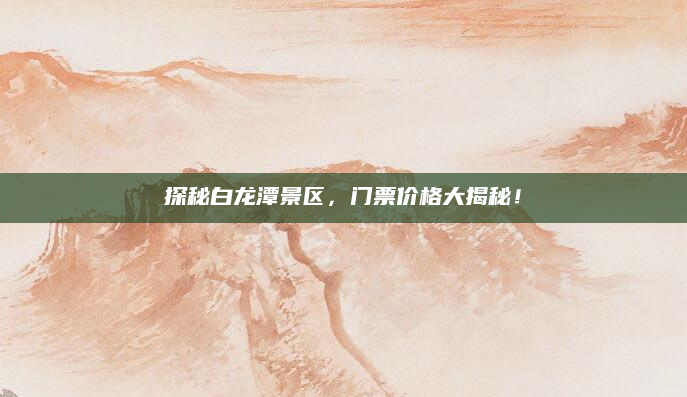 探秘白龙潭景区,门票价格大揭秘!