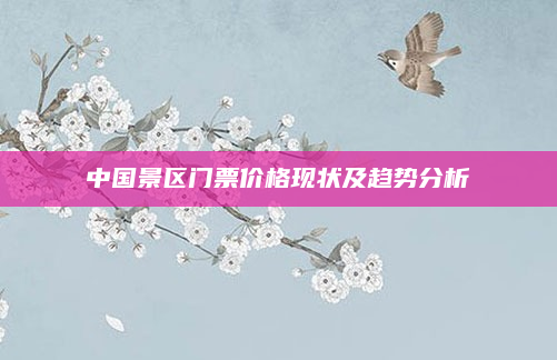 中国景区门票价格现状及趋势分析