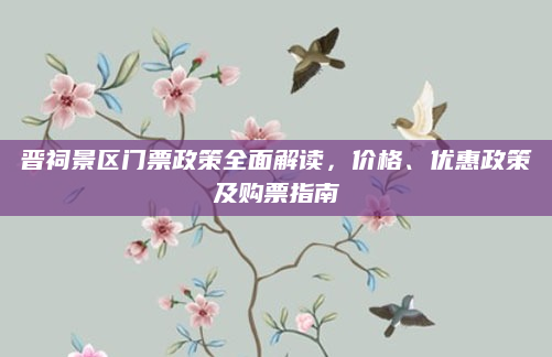 晋祠景区门票政策全面解读,价格、优惠政策及购票指南
