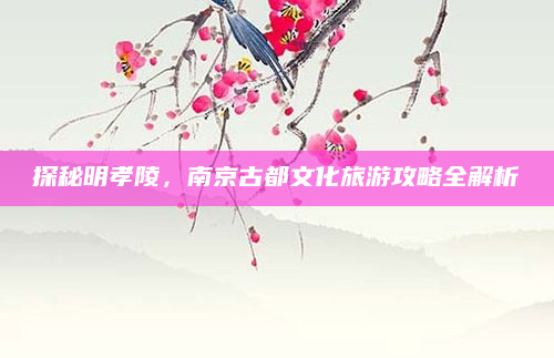 探秘明孝陵，南京古都文化旅游攻略全解析
