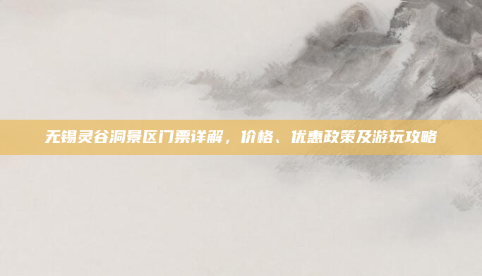 无锡灵谷洞景区门票详解,价格、优惠政策及游玩攻略