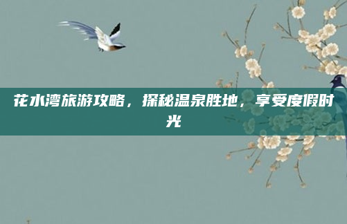 花水湾旅游攻略,探秘温泉胜地,享受度假时光