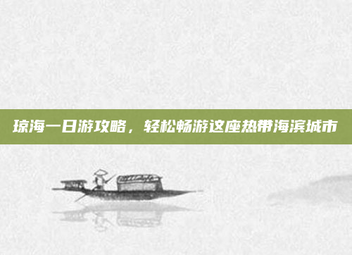 琼海一日游攻略,轻松畅游这座热带海滨城市
