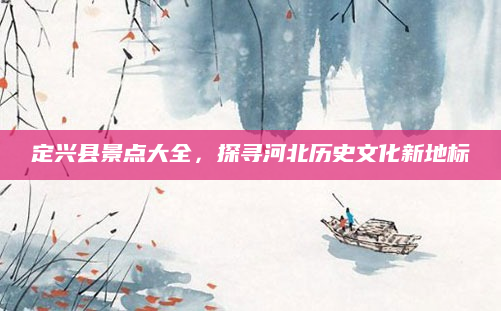 定兴县景点大全,探寻河北历史文化新地标