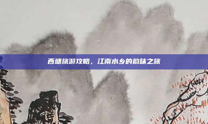 西塘旅游攻略,江南水乡的韵味之旅