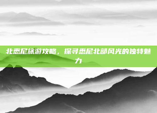 北悉尼旅游攻略,探寻悉尼北部风光的独特魅力
