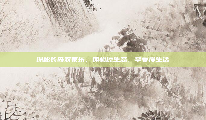 探秘长岛农家乐,体验原生态,享受慢生活