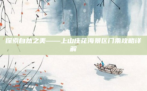 探索自然之美——上山庄花海景区门票攻略详解