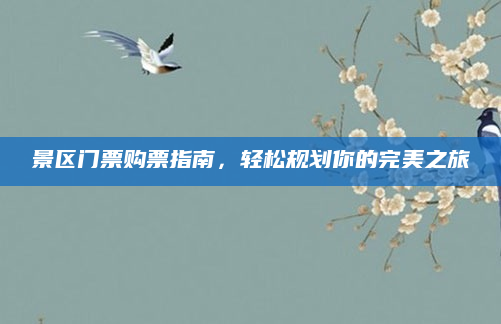 景区门票购票指南，轻松规划你的完美之旅