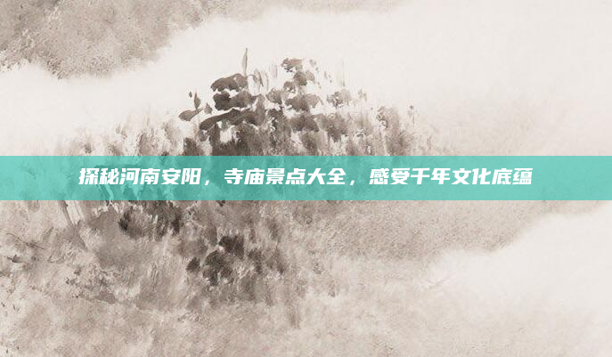 探秘河南安阳，寺庙景点大全，感受千年文化底蕴