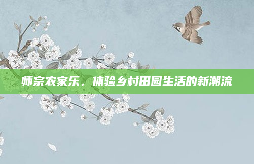 师宗农家乐,体验乡村田园生活的新潮流