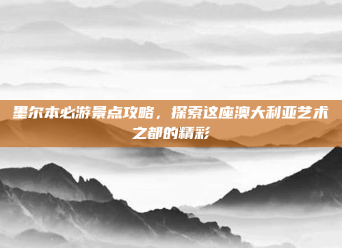 墨尔本必游景点攻略,探索这座澳大利亚艺术之都的精彩