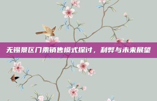 无锡景区门票销售模式探讨，利弊与未来展望