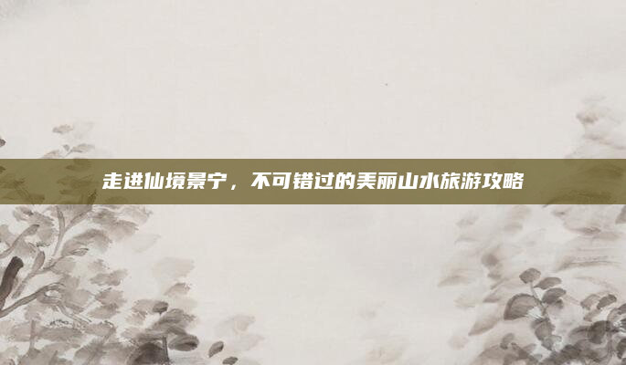 走进仙境景宁,不可错过的美丽山水旅游攻略