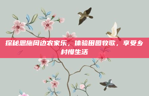 探秘恩施周边农家乐,体验田园牧歌,享受乡村慢生活