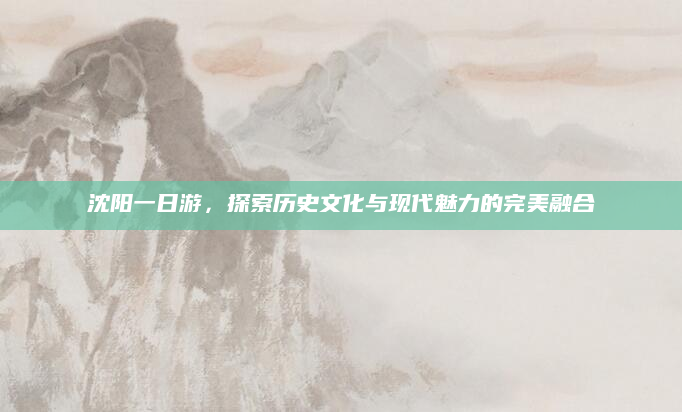 沈阳一日游,探索历史文化与现代魅力的完美融合