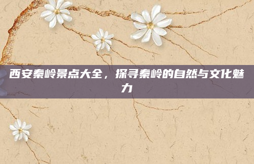 西安秦岭景点大全,探寻秦岭的自然与文化魅力