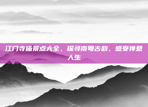 江门寺庙景点大全,探寻南粤古韵,感受禅意人生