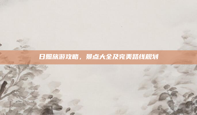 日照旅游攻略，景点大全及完美路线规划