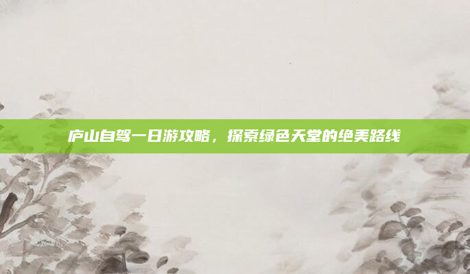 庐山自驾一日游攻略,探索绿色天堂的绝美路线