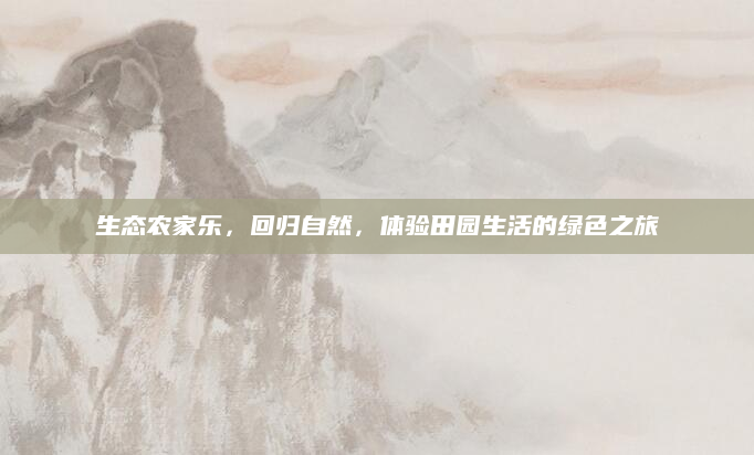 生态农家乐,回归自然,体验田园生活的绿色之旅
