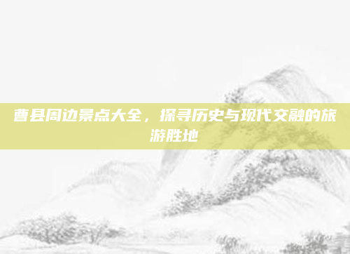 曹县周边景点大全,探寻历史与现代交融的旅游胜地