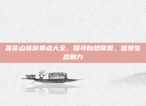 莲花山旅游景点大全,探寻自然奇观,感受生态魅力