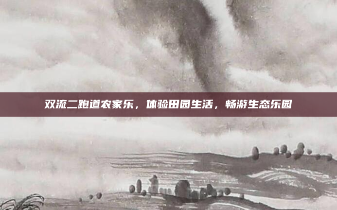 双流二跑道农家乐,体验田园生活,畅游生态乐园
