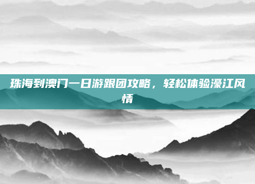 珠海到澳门一日游跟团攻略，轻松体验濠江风情