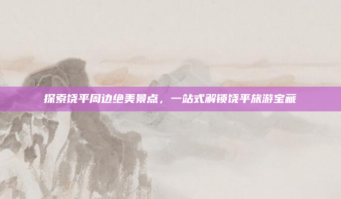 探索饶平周边绝美景点,一站式解锁饶平旅游宝藏