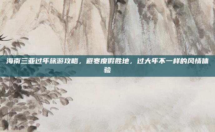 海南三亚过年旅游攻略，避寒度假胜地，过大年不一样的风情体验