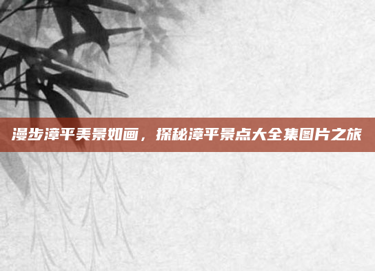 漫步漳平美景如画，探秘漳平景点大全集图片之旅