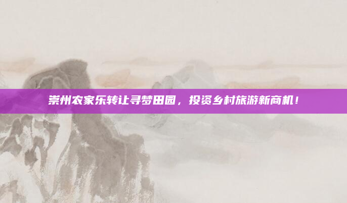 崇州农家乐转让寻梦田园，投资乡村旅游新商机！