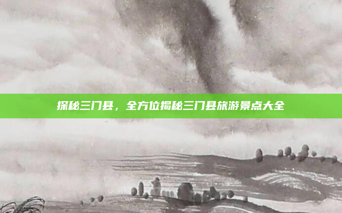 探秘三门县,全方位揭秘三门县旅游景点大全