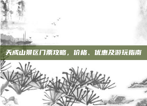 天成山景区门票攻略，价格、优惠及游玩指南