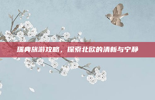 瑞典旅游攻略,探索北欧的清新与宁静