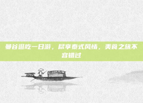 曼谷逛吃一日游,尽享泰式风情,美食之旅不容错过