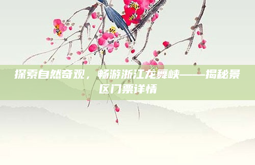 探索自然奇观，畅游浙江龙舞峡——揭秘景区门票详情