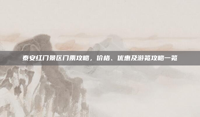 泰安红门景区门票攻略,价格、优惠及游览攻略一览