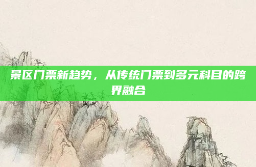 景区门票新趋势,从传统门票到多元科目的跨界融合
