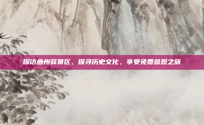 探访豳州驿景区,探寻历史文化,享受免费参观之旅