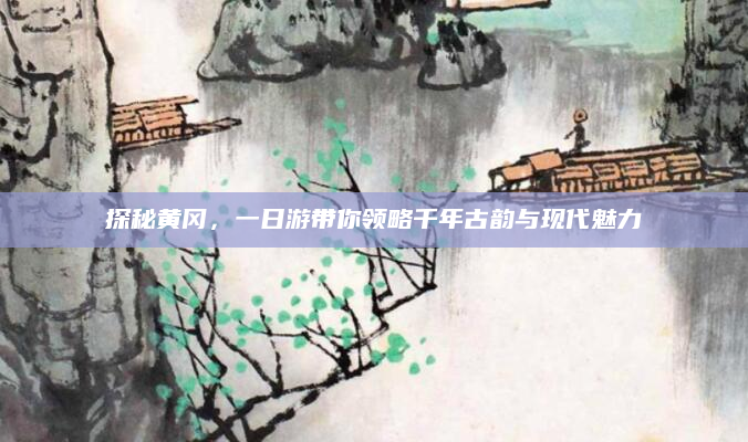 探秘黄冈,一日游带你领略千年古韵与现代魅力