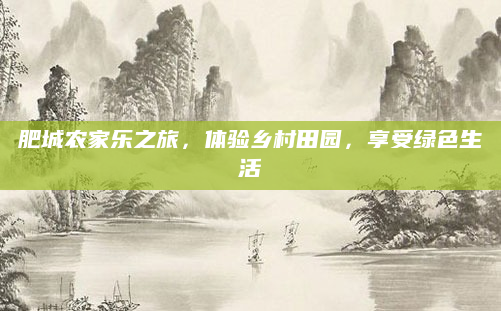 肥城农家乐之旅,体验乡村田园,享受绿色生活