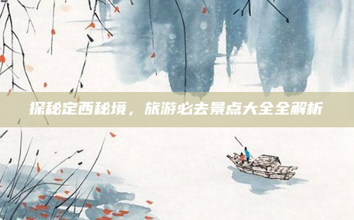 探秘定西秘境,旅游必去景点大全全解析