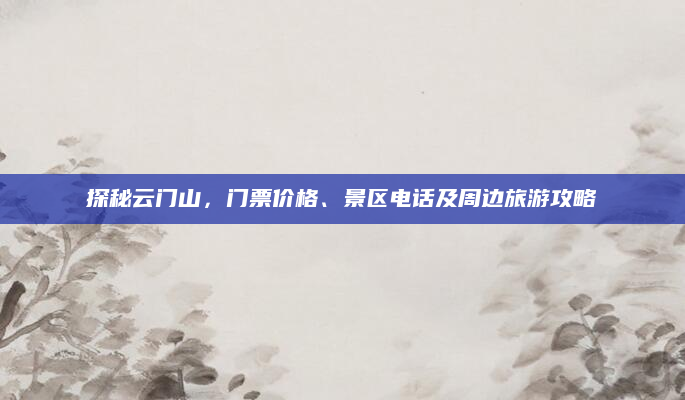 探秘云门山,门票价格、景区电话及周边旅游攻略